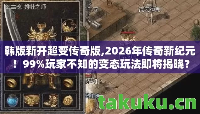 韩版新开超变传奇版,2026年传奇新纪元！99%玩家不知的变态玩法即将揭晓？
