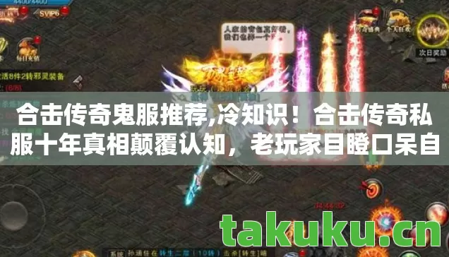 合击传奇鬼服推荐,冷知识!合击传奇私服十年真相颠覆认知,老玩家目瞪口呆自曝黑历史 合击传奇鬼服推荐,冷知识!合击传奇私服十年真相颠覆认知,老玩家目瞪口呆自曝黑历史
