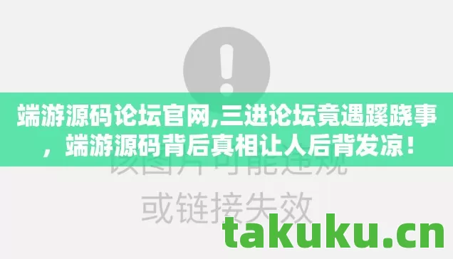 端游源码论坛官网,三进论坛竟遇蹊跷事，端游源码背后真相让人后背发凉！