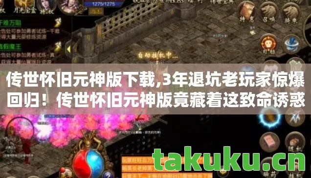 传世怀旧元神版下载,3年退坑老玩家惊爆回归！传世怀旧元神版竟藏着这致命诱惑？
