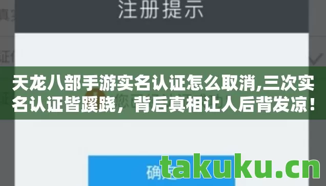 天龙八部手游实名认证怎么取消,三次实名认证皆蹊跷,背后真相让人后背发凉! 天龙八部手游实名认证怎么取消,三次实名认证皆蹊跷,背后真相让人后背发凉!