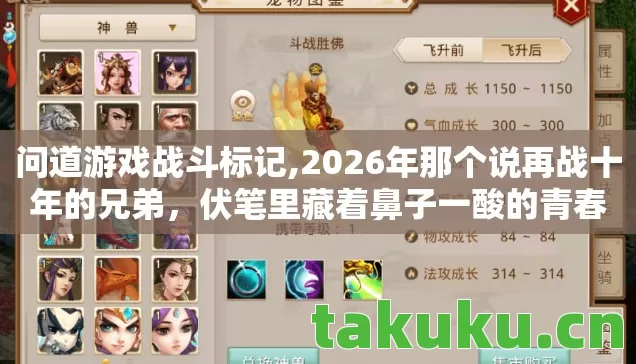 问道游戏战斗标记,2026年那个说再战十年的兄弟，伏笔里藏着鼻子一酸的青春