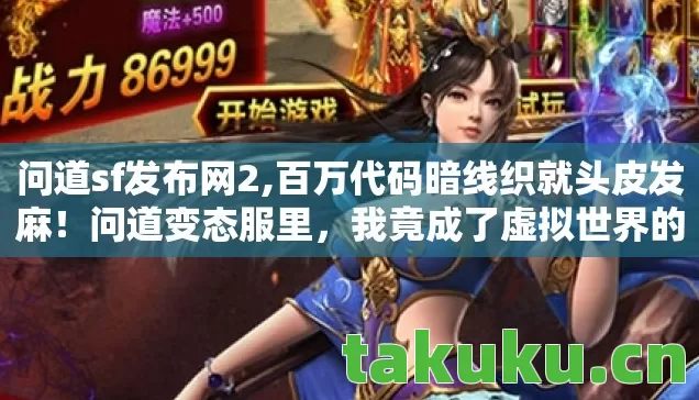 问道sf发布网2,百万代码暗线织就头皮发麻!问道变态服里,我竟成了虚拟世界的神 问道sf发布网2,百万代码暗线织就头皮发麻!问道变态服里,我竟成了虚拟世界的神