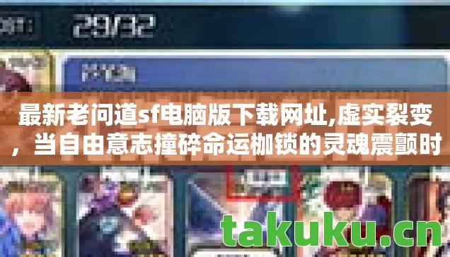 最新老问道sf电脑版下载网址,虚实裂变,当自由意志撞碎命运枷锁的灵魂震颤时刻 最新老问道sf电脑版下载网址,虚实裂变,当自由意志撞碎命运枷锁的灵魂震颤时刻