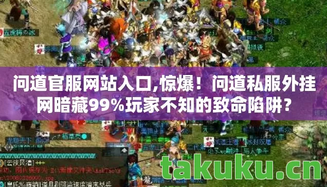 问道官服网站入口,惊爆!问道私服外挂网暗藏99%玩家不知的致命陷阱? 问道官服网站入口,惊爆!问道私服外挂网暗藏99%玩家不知的致命陷阱?