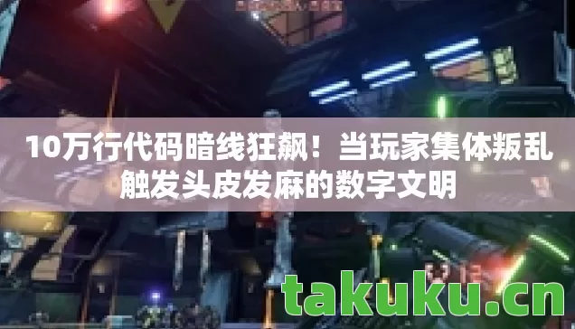 10万行代码暗线狂飙!当玩家集体叛乱触发头皮发麻的数字文明 10万行代码暗线狂飙!当玩家集体叛乱触发头皮发麻的数字文明