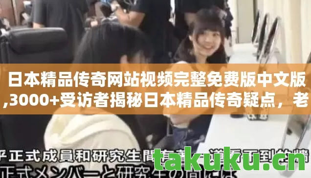 日本精品传奇网站视频完整免费版中文版,3000+受访者揭秘日本精品传奇疑点,老炮玩家当场绷不住! 日本精品传奇网站视频完整免费版中文版,3000+受访者揭秘日本精品传奇疑点,老炮玩家当场绷不住!