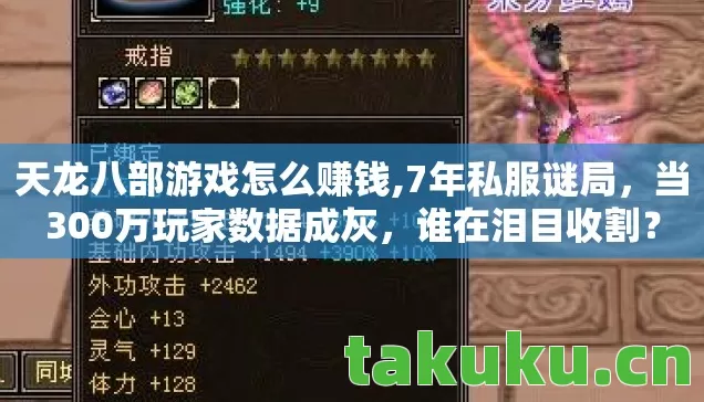 天龙八部游戏怎么赚钱,7年私服谜局,当300万玩家数据成灰,谁在泪目收割? 天龙八部游戏怎么赚钱,7年私服谜局,当300万玩家数据成灰,谁在泪目收割?