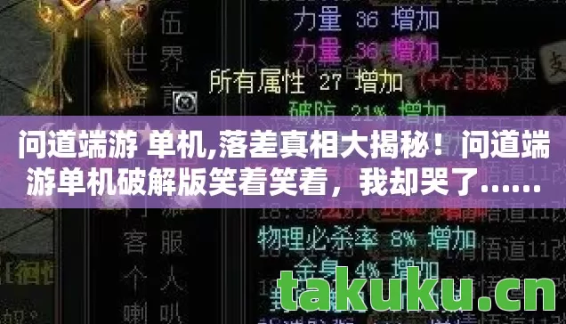 问道端游 单机,落差真相大揭秘!问道端游单机破解版笑着笑着,我却哭了…… 问道端游 单机,落差真相大揭秘!问道端游单机破解版笑着笑着,我却哭了……