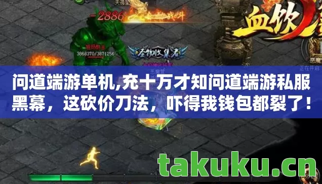 问道端游单机,充十万才知问道端游私服黑幕,这砍价刀法,吓得我钱包都裂了! 问道端游单机,充十万才知问道端游私服黑幕,这砍价刀法,吓得我钱包都裂了!